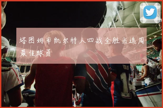 塔图姆率凯尔特人四战全胜当选周最佳球员