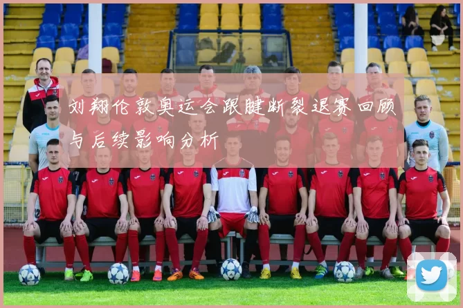 刘翔伦敦奥运会跟腱断裂退赛回顾与后续影响分析