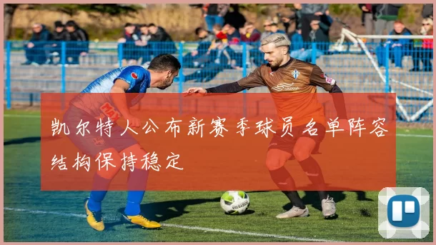 凯尔特人公布新赛季球员名单阵容结构保持稳定