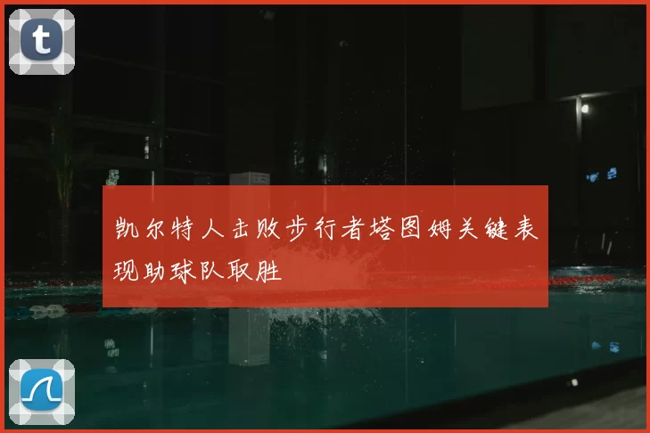凯尔特人击败步行者塔图姆关键表现助球队取胜