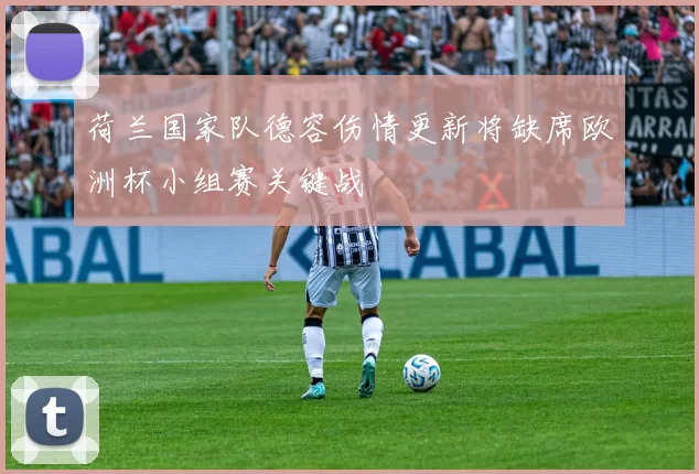 荷兰国家队德容伤情更新将缺席欧洲杯小组赛关键战